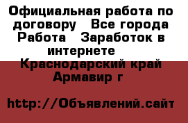 Официальная работа по договору - Все города Работа » Заработок в интернете   . Краснодарский край,Армавир г.